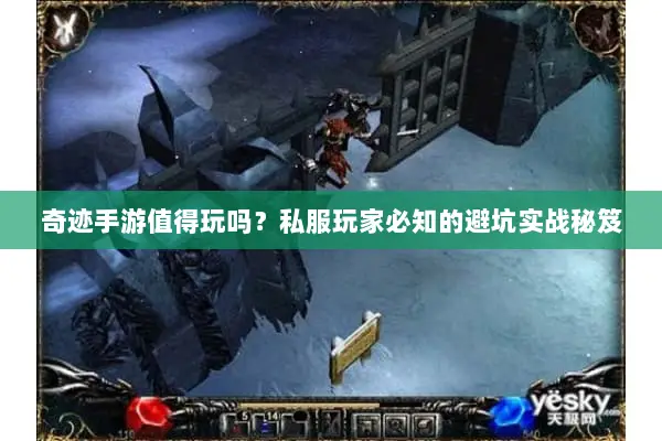 奇迹手游值得玩吗？私服玩家必知的避坑实战秘笈