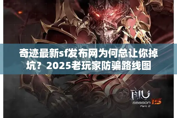 奇迹最新sf发布网为何总让你掉坑？2025老玩家防骗路线图