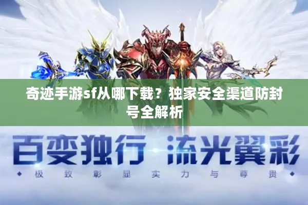 奇迹手游sf从哪下载?独家安全渠道防封号全解析 奇迹手游sf从哪下载?独家安全渠道防封号全解析