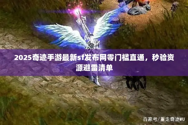 2025奇迹手游最新sf发布网零门槛直通，秒验资源避雷清单
