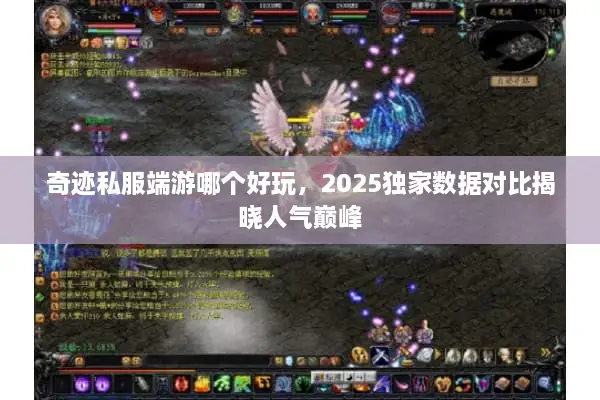 奇迹私服端游哪个好玩，2025独家数据对比揭晓人气巅峰