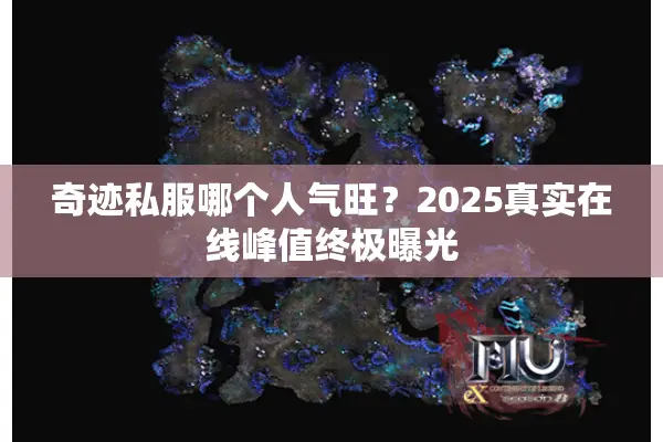 奇迹私服哪个人气旺？2025真实在线峰值终极曝光