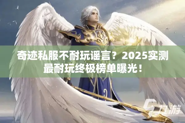 奇迹私服不耐玩谣言？2025实测最耐玩终极榜单曝光！