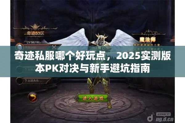 奇迹私服哪个好玩点，2025实测版本PK对决与新手避坑指南