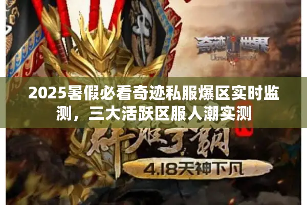 2025暑假必看奇迹私服爆区实时监测，三大活跃区服人潮实测