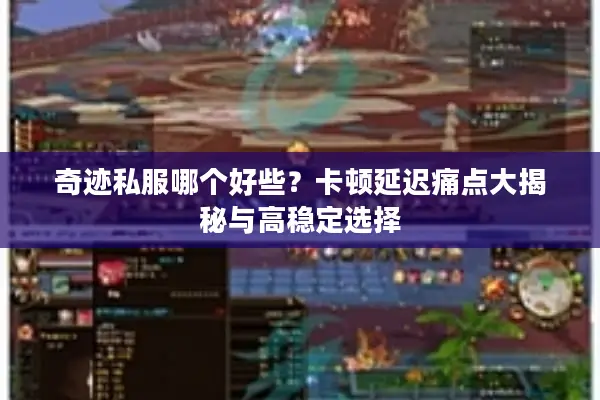 奇迹私服哪个好些？卡顿延迟痛点大揭秘与高稳定选择