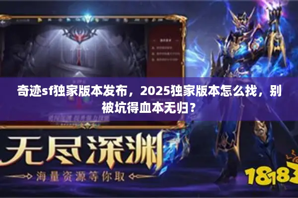 奇迹sf独家版本发布,2025独家版本怎么找,别被坑得血本无归? 奇迹sf独家版本发布,2025独家版本怎么找,别被坑得血本无归?