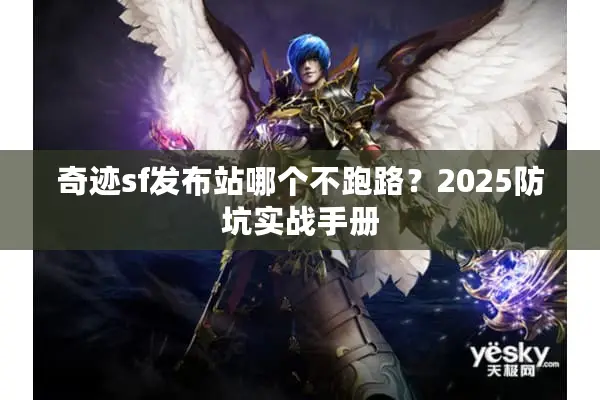 奇迹sf发布站哪个不跑路？2025防坑实战手册