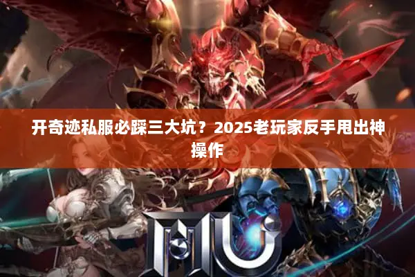 开奇迹私服必踩三大坑？2025老玩家反手甩出神操作