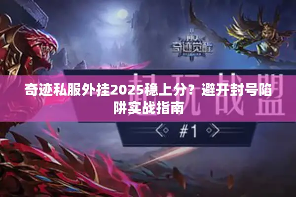 奇迹私服外挂2025稳上分?避开封号陷阱实战指南 奇迹私服外挂2025稳上分?避开封号陷阱实战指南