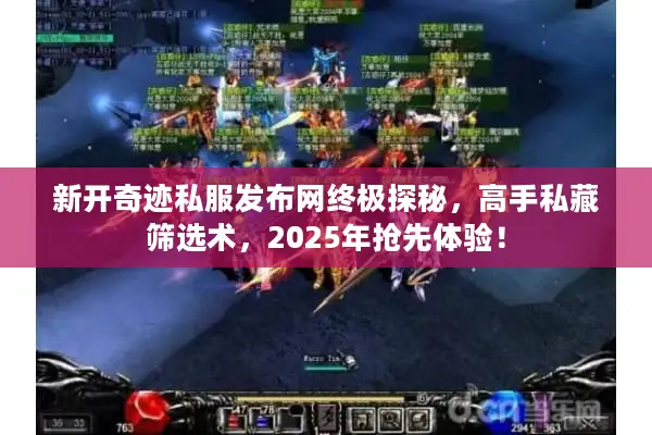 新开奇迹私服发布网终极探秘，高手私藏筛选术，2025年抢先体验！
