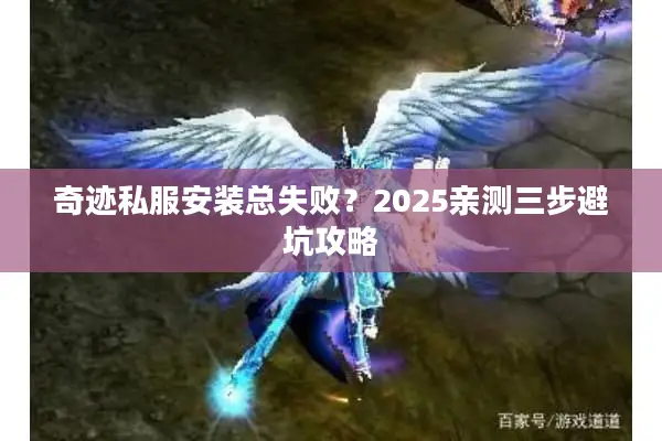 奇迹私服安装总失败？2025亲测三步避坑攻略