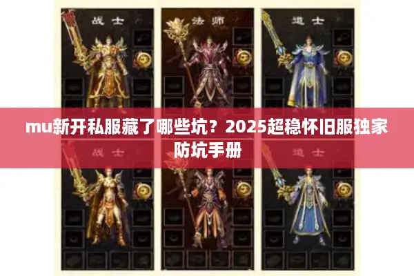 mu新开私服藏了哪些坑？2025超稳怀旧服独家防坑手册