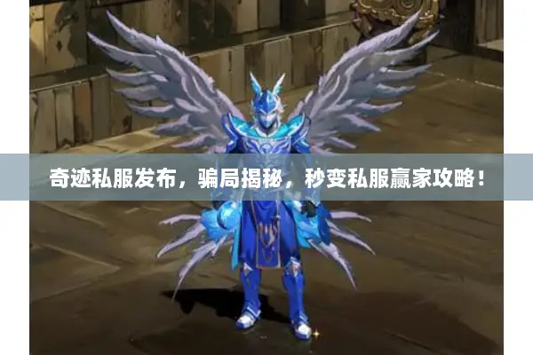 奇迹私服发布，骗局揭秘，秒变私服赢家攻略！