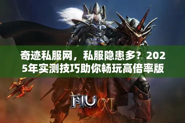 奇迹私服网，私服隐患多？2025年实测技巧助你畅玩高倍率版