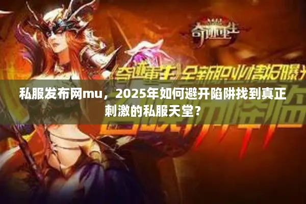 私服发布网mu，2025年如何避开陷阱找到真正刺激的私服天堂？