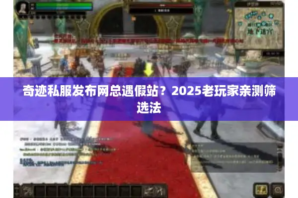 奇迹私服发布网总遇假站？2025老玩家亲测筛选法