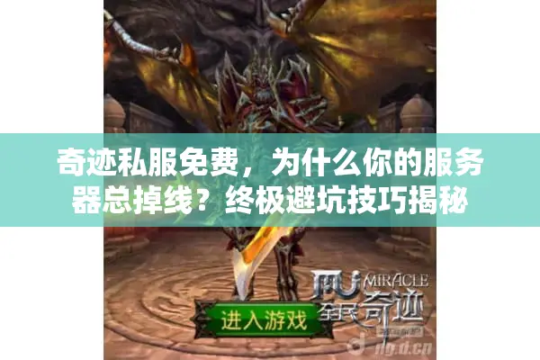奇迹私服免费,为什么你的服务器总掉线?终极避坑技巧揭秘 奇迹私服免费,为什么你的服务器总掉线?终极避坑技巧揭秘