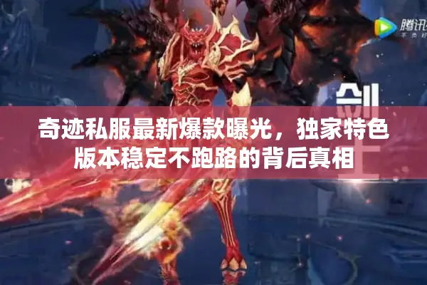 奇迹私服最新爆款曝光，独家特色版本稳定不跑路的背后真相