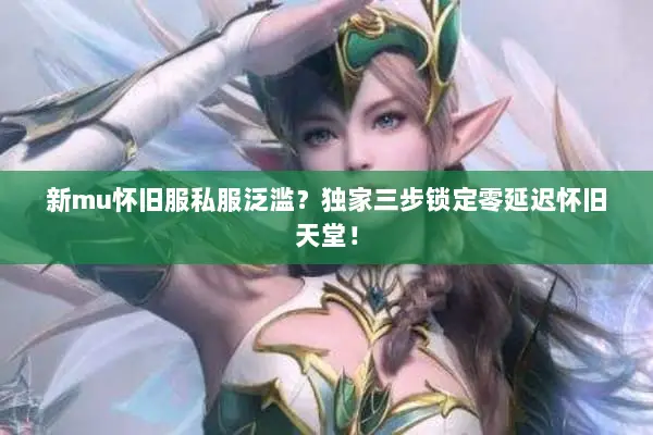 新mu怀旧服私服泛滥？独家三步锁定零延迟怀旧天堂！