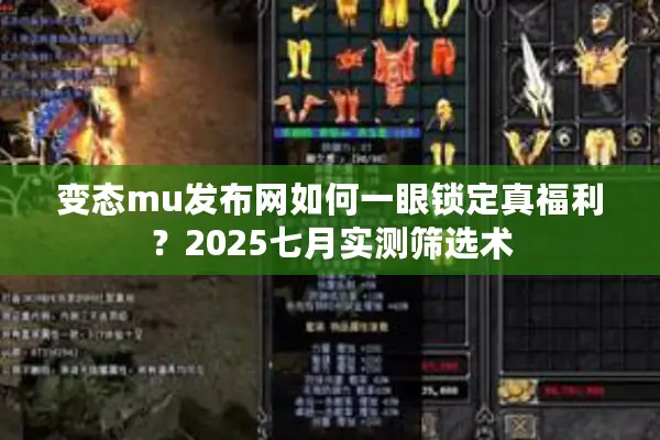 变态mu发布网如何一眼锁定真福利？2025七月实测筛选术