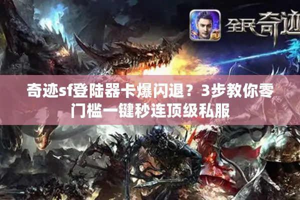 奇迹sf登陆器卡爆闪退？3步教你零门槛一键秒连顶级私服