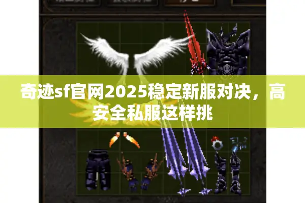 奇迹sf官网2025稳定新服对决，高安全私服这样挑