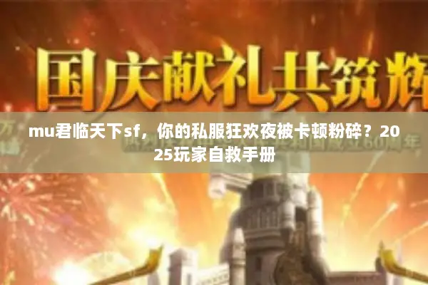 mu君临天下sf，你的私服狂欢夜被卡顿粉碎？2025玩家自救手册