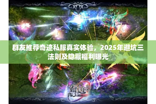 群友推荐奇迹私服真实体验，2025年避坑三法则及隐藏福利曝光