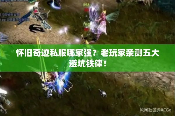 怀旧奇迹私服哪家强？老玩家亲测五大避坑铁律！