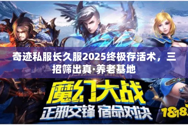 奇迹私服长久服2025终极存活术，三招筛出真·养老基地