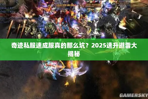 奇迹私服速成服真的那么坑?2025速升避雷大揭秘 奇迹私服速成服真的那么坑?2025速升避雷大揭秘