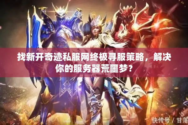 找新开奇迹私服网终极寻服策略，解决你的服务器荒噩梦？