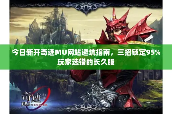 今日新开奇迹MU网站避坑指南，三招锁定95%玩家选错的长久服