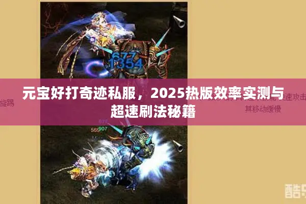 元宝好打奇迹私服，2025热版效率实测与超速刷法秘籍
