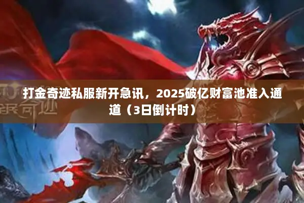 打金奇迹私服新开急讯，2025破亿财富池准入通道（3日倒计时）