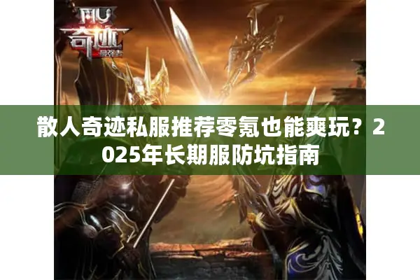 散人奇迹私服推荐零氪也能爽玩？2025年长期服防坑指南