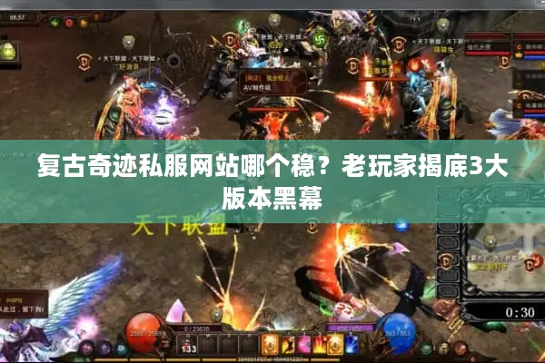 复古奇迹私服网站哪个稳？老玩家揭底3大版本黑幕