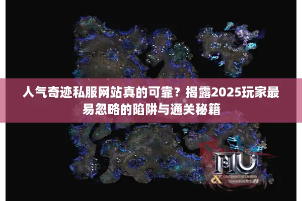 人气奇迹私服网站真的可靠？揭露2025玩家最易忽略的陷阱与通关秘籍