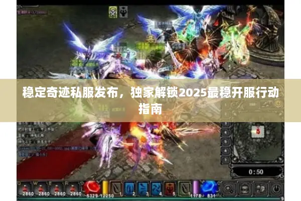 稳定奇迹私服发布，独家解锁2025最稳开服行动指南