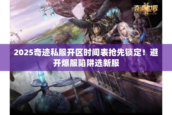 2025奇迹私服开区时间表抢先锁定！避开爆服陷阱选新服