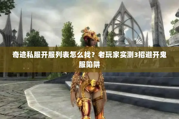 奇迹私服开服列表怎么找？老玩家实测3招避开鬼服陷阱
