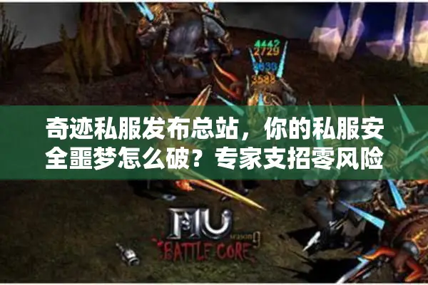 奇迹私服发布总站，你的私服安全噩梦怎么破？专家支招零风险玩法