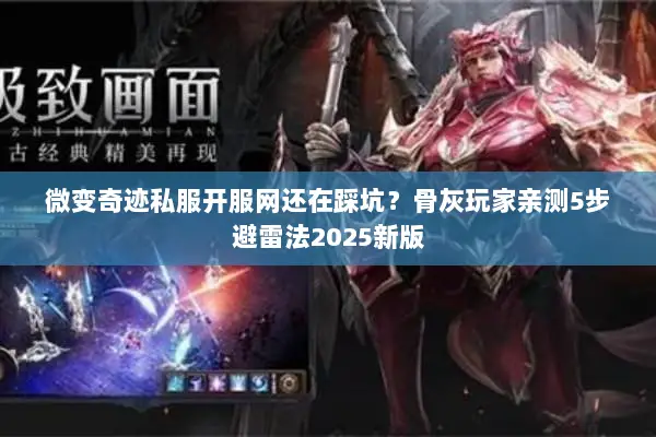 微变奇迹私服开服网还在踩坑？骨灰玩家亲测5步避雷法2025新版