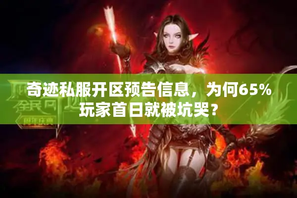 奇迹私服开区预告信息，为何65%玩家首日就被坑哭？