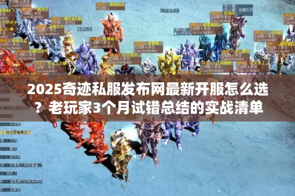 2025奇迹私服发布网最新开服怎么选？老玩家3个月试错总结的实战清单