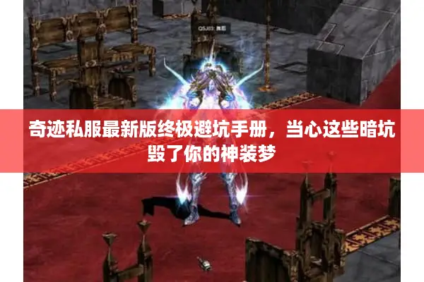 奇迹私服最新版终极避坑手册，当心这些暗坑毁了你的神装梦