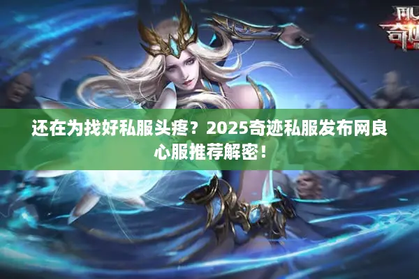 还在为找好私服头疼？2025奇迹私服发布网良心服推荐解密！