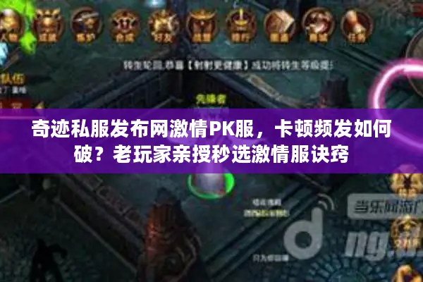 奇迹私服发布网激情PK服,卡顿频发如何破?老玩家亲授秒选激情服诀窍 奇迹私服发布网激情PK服,卡顿频发如何破?老玩家亲授秒选激情服诀窍