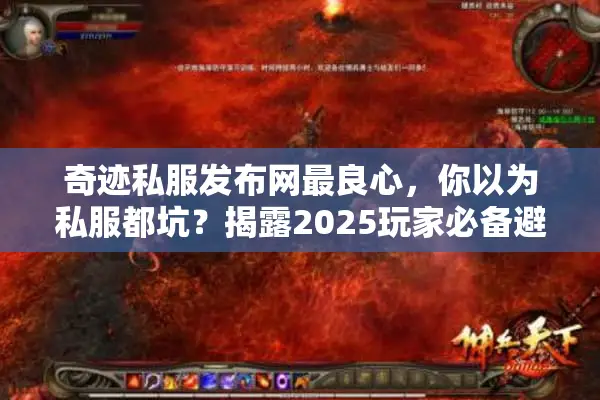 奇迹私服发布网最良心，你以为私服都坑？揭露2025玩家必备避雷真相